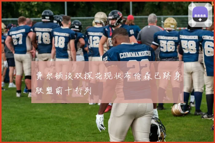 费尔顿谈双探花现状布伦森已跻身联盟前十行列