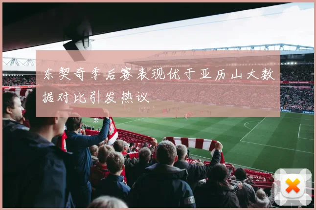 东契奇季后赛表现优于亚历山大数据对比引发热议