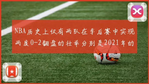 NBA历史上仅有两队在季后赛中实现两度0-2翻盘的壮举分别是2021年的雄鹿与快船