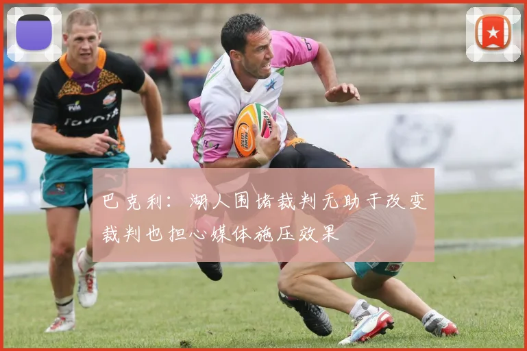巴克利：湖人围堵裁判无助于改变裁判也担心媒体施压效果