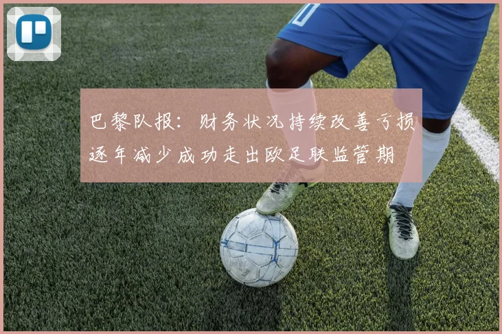 巴黎队报：财务状况持续改善亏损逐年减少成功走出欧足联监管期