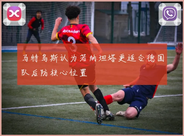 马特乌斯认为若纳坦塔更适合德国队后防核心位置